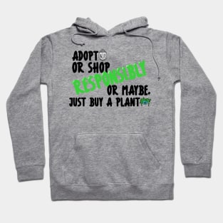 Adopt or Shop Responsibly....or maybe, just buy a plant Hoodie